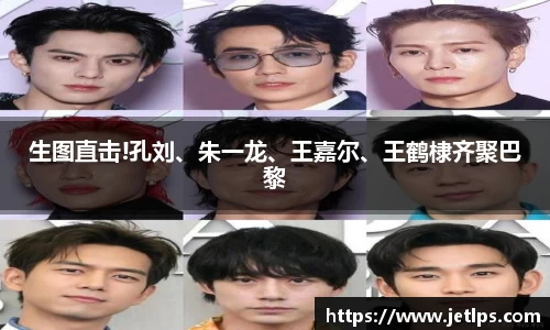 壹号娱乐生图直击!孔刘、朱一龙、王嘉尔、王鹤棣齐聚巴黎