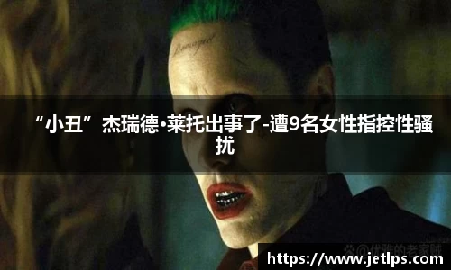 壹号娱乐“小丑”杰瑞德·莱托出事了-遭9名女性指控性骚扰