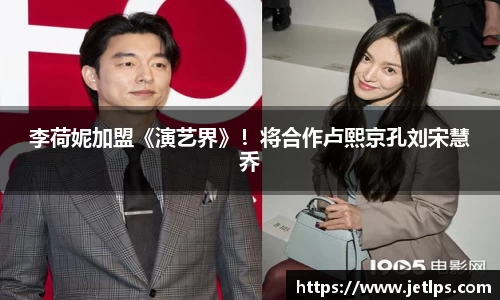 壹号娱乐李荷妮加盟《演艺界》！将合作卢熙京孔刘宋慧乔