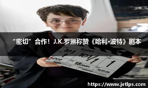 壹号娱乐“密切”合作！J.K.罗琳称赞《哈利·波特》剧本